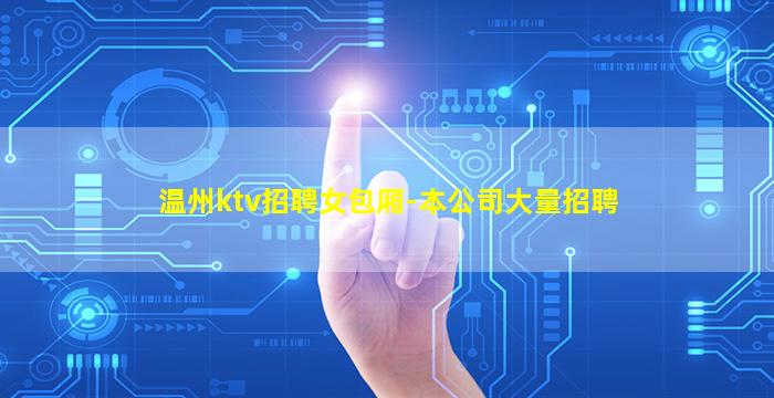 温州ktv招聘女包厢-本公司大量招聘